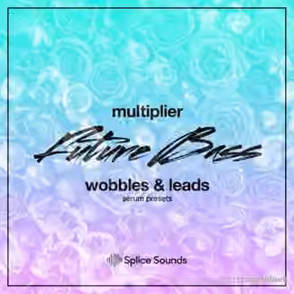 Splice Sounds Multiplier Future Bass Wobbles and Leads [Synth Presets]