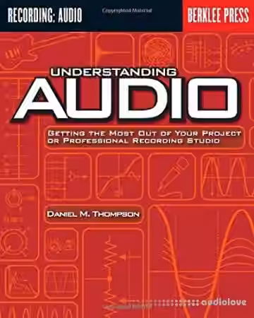 Understanding Audio: Getting the Most Out of Your Project or Professional Recording Studio
